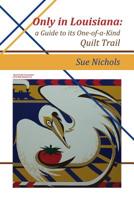 Only in Louisiana: A Guide to One-of-a-Kind Quilt Trail 1480986119 Book Cover