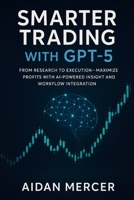 Smarter Trading with GPT-5: From Research to Execution—Maximize Profits with AI-Powered Insight and Workflow Integration B0FLXJP49K Book Cover