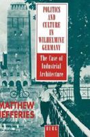 Politics and Culture in Wilhelmine Germany: The Case of Industrial Architecture 0854969454 Book Cover