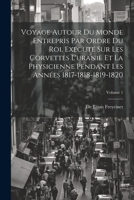 Voyage Autour Du Monde Entrepris Par Ordre Du Roi, Exécuté Sur Les Corvettes L'uranie Et La Physicienne Pendant Les Années 1817-1818-1819-1820; Volume 1 1021308102 Book Cover