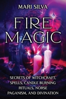 Fire Magic: Secrets of Witchcraft, Spells, Candle Burning Rituals, Norse Paganism, and Divination B09RG64F87 Book Cover
