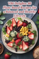 VB6 Delights: 80 Plant-Based Recipes for a Balanced and Healthy Lifestyle B0CFZVXPPQ Book Cover