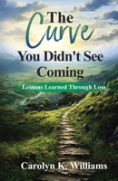 The Curve You Didn't See Coming: Lessons Learned Through Loss B0DSG1R2PC Book Cover