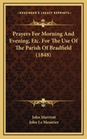 Prayers For Morning And Evening, Etc. For The Use Of The Parish Of Bradfield 1104366800 Book Cover