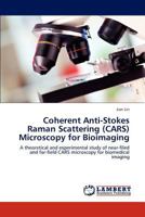 Coherent Anti-Stokes Raman Scattering (CARS) Microscopy for Bioimaging: A theoretical and experimental study of near-filed and far-field CARS microscopy for biomedical imaging 3659289132 Book Cover