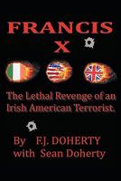 Francis X: The Lethal Revenge of an Irish American Terrorist. 1456760122 Book Cover