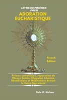 LIVRE DE PRIÈRES POUR ADORATION EUCHARISTIQUE: Prières catholiques, réparation de l'Heure Sainte, Chapelet, Litanies, Bénédictions et Méditations devant le Saint-Sacrement (French Edition) B0G2QZPLWD Book Cover