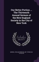 Our Better Portion ... the Thirteenth Annual Sermon of the New England Society in the City of New York 135547552X Book Cover