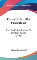 Cartes De Parcelles Fascicule 2B: Plus Ou Moins Grandes Du Territoire Suisse (1892) 1160820945 Book Cover