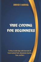 Vibe Coding for Beginners: Crafting Scalable Apps with Generative AI, Conversational Tools, Autonomous Systems, Chats, and More B0F8X36Z1K Book Cover