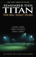 Remember This Titan: The Bill Yoast Story: Lessons Learned from a Celebrated Coach's Journey As Told to Steven Sullivan Sullivan 1589792785 Book Cover