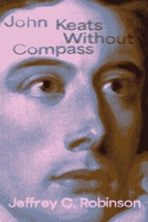 John Keats Without Compass (Recencies Series: Research and Recovery in Twentieth-Century American Poetics) 0826370969 Book Cover
