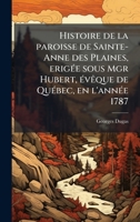Histoire de la paroisse de Sainte-Anne des Plaines, erigÃ(c)e sous Mgr Hubert, Ã(c)vÃaque de QuÃ(c)bec, en l'annÃ(c)e 1787 (French Edition) 1024265285 Book Cover