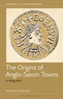 The Origins of Anglo-Saxon Towns: A Viking Gift? (Debates in Archaeology) 1350523186 Book Cover