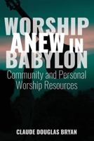 Worship Anew in Babylon: Community and Personal Worship Resources 163528192X Book Cover