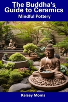 The Buddha's Guide to Ceramics: Mindful Pottery B0CDNKTHLD Book Cover