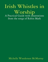 Irish Whistles in Worship: A Practical Guide with illustrations from the songs of Robin Mark 1304364550 Book Cover