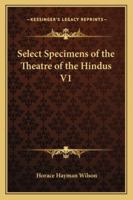 Select Specimens of the Theatre of the Hindus, Vol. 1: Translated from the Original Sanscrit; Preface, Dramatic System of the Hindus, Mrichchakati (Classic Reprint) 1162719788 Book Cover