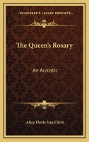 The Queen's Rosary: An Acrostic: Sixty Sonnets Celebrating An Event Of Each Of Sixty Years Of The Most Glorious Reign In History (1902) 143716367X Book Cover