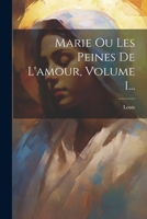Marie Ou Les Peines De L'amour, Volume 1... 1022302795 Book Cover
