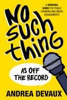 No Such Thing as Off the Record:: A Survival Guide for Media Interviews and Appearances 164307427X Book Cover