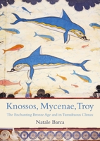 Knossos, Mycenae, Troy: The Enchanting Bronze Age and its Tumultuous Climax 1789259479 Book Cover