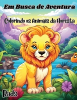 Em Busca de Aventura Colorindo os Animais da Floresta: 45 Lindas Ilustrações para Colorir Envolvendo o Fascinante Mundo da Floresta e Seus Animais, Arvores e Flores (Portuguese Edition) B0CW25DSD9 Book Cover