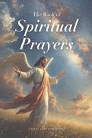 The Book of Spiritual Prayers: Spiritual Prayers for Every Life Circumstance B0GGBQDHL8 Book Cover