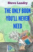 The Only Book You'll Never Need: An Insider's Look at Everything You Never Needed to Know 1463713495 Book Cover