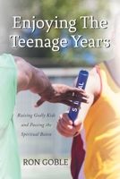 Enjoying The Teenage Years: Raising Godly Kids and Passing the Spiritual Baton 1638855765 Book Cover