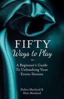 Fifty Ways to Play: A Beginner's Guide to Unleashing Your Erotic Desires 0399163468 Book Cover