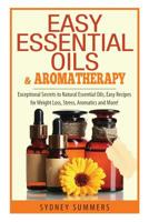 Easy Essential Oils & Aromatherapy: Exceptional Secrets to Natural Essential Oils, Easy Recipes for Weight Loss, Stress, Aromatics and More! 1505416566 Book Cover