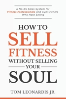 How to Sell Fitness Without Selling Your Soul: A No-BS Sales System for Fitness Professionals and Gym Owners Who Hate Selling B0GYK3M9NZ Book Cover