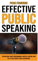 Effective Public Speaking: Persuasion, Mind Programming, Mental Control and NLP to Influence People Behaviors! Communications Skills Training for a Self Confidence, No Fear and No Nervous Speaker 1802762965 Book Cover
