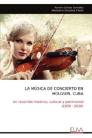 LA MÚSICA DE CONCIERTO EN HOLGUIN, CUBA: Un recorrido histórico, cultural y patrimonial (1959 - 2016) (Spanish Edition) 9999331254 Book Cover