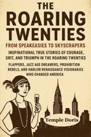 The Roaring Twenties: From Speakeasies to Skyscrapers: Inspirational True Stories of Courage, Grit, and Triumph in the Roaring Twenties — Flappers, Jazz Age Dreamers, Prohibition Rebels, and Harlem Re B0FQP7ZW2X Book Cover