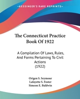 The Connecticut Practice Book Of 1922: A Compilation Of Laws, Rules, And Forms Pertaining To Civil Actions 1167029607 Book Cover