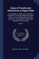 Diary of Travels and Adventures in Upper India: From Bareilly, in Rohilcund, to Hurdwar, and Nahun, in the Himmalaya Mountains, with a Tour in ... Down the Ganges, Volume 1 - Primary Source 0469685859 Book Cover