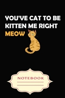 You've Cat to Be Kitten Me Right Meow: Notebooks are a very essential part for taking notes, as a diary, writing thoughts and inspirations, tracking your goals, for homework, planning and organizing. 1699327955 Book Cover