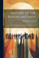 History of the Repubican Party: What It Has Stood For, and What It Stands for To-Day 1022847562 Book Cover
