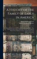 A History of the Family of Early in America: Being the Ancestors and Descendents of Jeremiah Early, Who Came From the County of Donegal, Ireland, and ... Virginia Early in the Eighteenth Century 1013772199 Book Cover