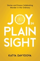Joy in Plain Sight: Stories and Essays Celebrating Wonder in the Ordinary B0B37Z75FN Book Cover