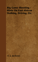 Big Game Shooting - Hints on East African Stalking, Driving, Etc. 1445522209 Book Cover
