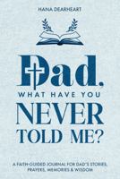 Dad, What Have You Never Told Me?: A Faith-Inspired Fill-in-the-Blank Guided Journal with 33 Questions for Dad to Share His Stories, Prayers & Legacy, Gift for Dad on Father's Day, Birthday, Christmas 1972964208 Book Cover