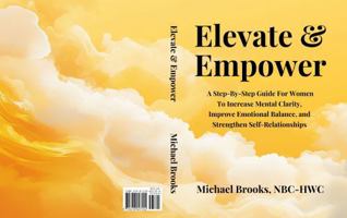 Elevate & Empower: A Step-By-Step Guide For Women To Increase Mental Clarity, Improve Emotional Balance, and Strengthen Self-Relationships Through Microdosing B0DX25TY7F Book Cover