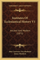 Institutes Of Ecclesiastical History V1: Ancient And Modern 0548642230 Book Cover