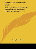 Botany As An Academic Study: An Inaugural Lecture Read In The Museum, Oxford, Wednesday, October 18, 1888 1348261471 Book Cover