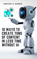 10 Ways To Create Tons Of Content In Less Time Without AI B0CL378TTX Book Cover