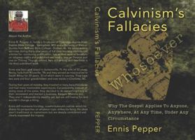 Calvinism's Fallacies: Why The Gospel Applies To Anyone, Anywhere, At Any Time, Under Any Circumstance 0990577244 Book Cover