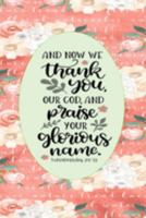 And Now We Thank You, Our God, And Praise Your Glorious Name - 1 Chronicles 29: 13: Pretty Journal Planner For Christian Women To Write In. Give For Christmas Or Any Other Special Occasion. 6 x 9 inch 1691212180 Book Cover